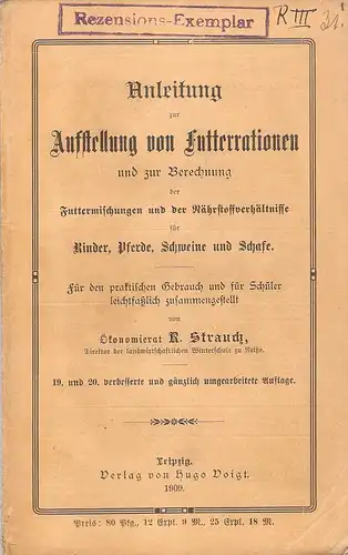 Strauch, Robert: Anleitung zur Aufstellung von Futterrationen und zur Berechnung der Futtermischungen und der Nährstoffverhältnisse für Rinder, Pferde, Schweine und Schafe. Für d. prakt. Gebrauch u. f. Schüler leichtfaßl. zs.gestellt. 