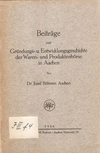 Böhmer, Josef: Beiträge zur Gründungs- u. Entwicklungsgeschichte der Waren- und Produktenbörse in Aachen. 