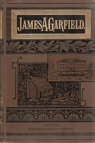 Thayer, William M: Von der Blockhütte bis zum Weißen Hause. James A. Garfields Leben. 