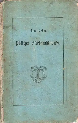 Ledderhose, Carl Friedrich: Philipp Melanchthon : nach seinem äußern und innern Leben dargestellt. (Umschlagt.: Das Leben Philipp Melanchthon's). 