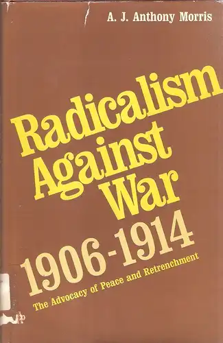 Morris, A. J. Anthony: Radicalism against war, 1906-1914. The Advocacy of Peace and Retrenchment. 