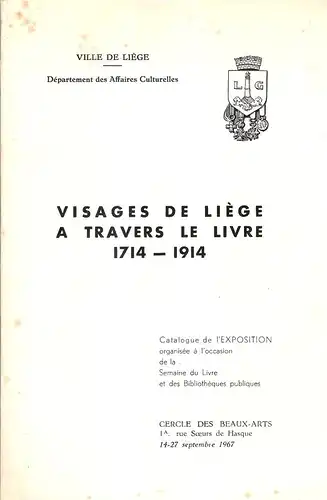 (Ohne Autor): Visages de Liege a travers le livre 1714 - 1914 ; catalogue de lexposition organisee a loccasion de la Semaine du Livre et des bibliotheques publiques ; 14 - 27 septembre 1967. 