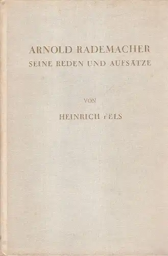 Rademacher, Arnold: Arnold Rademacher, seine Reden und Aufsätze / Ausgew. u. seinen Freunden u. Schülern mit e. Geleitw. gewidm. v. Heinrich Fels. Mit 1 Bildn. Rademachers. 