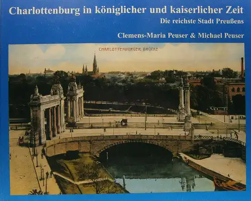 Peuser, Clemens-Maria / Peuser, Michael: Charlottenburg. Band I: Charlottenburg in königlicher und kaiserlicher Zeit. Die reichste Stadt Preußens. 