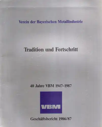 Verein der Bayerischen Metallindustrie (Hrsg.): Tradition und Fortschritt. 40 Jahre VBM 1947 - 1987. VBM Geschäftsbericht 1986/87. 