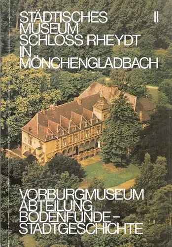 Städtisches Museum Schloß Rheydt, Mönchengladbach (Hrsg.): Städtisches Museum Schloß Rheydt, Mönchengladbach. Führer durch die Sammlungen II. Vorburgmuseum, Abteilung Bodenfunde - Stadtgeschichte. 