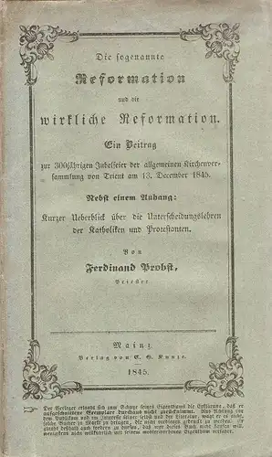 Probst, Ferdinand: Die sogenannte Reformation und die wirkliche Reformation. Ein Beitrag z. 300 jähr. Jubelfeier d. allg. Kircheners. v. Trient am 13. Dez. 1845. Nebst...