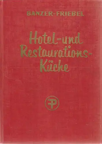 Banzer, Matthaeus Carl / Friebel, Carl: Die Hotel  und Restaurationsküche. Ein Handbuch u. Nachschlagewerk f. alle Küchenbetriebe. (Unter bes. Berücks. d. dt. Regionalgerichte u.. 