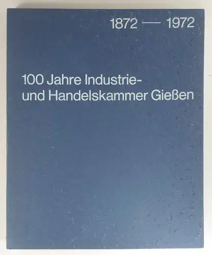 Industrie- und Handelskammer Gießen (Hg.): 1872-1972. 100 Jahre Industrie- und Handelskammer Gießen. 