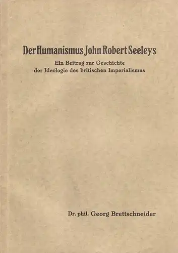 Brettschneider, Georg: Der Humanismus John Robert Seeleys : Ein Beitr. zur Geschichte d. Ideologie d. britischen Imperialismus. (Dissertation). 