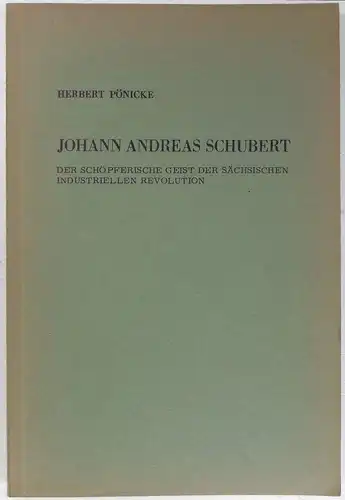 Pönicke, Herbert: Johann Andreas Schubert, der schöpferische Geist der sächsischen industriellen Revolution. (Beiträge zur Mitteldeutschen Landes- und Volkskunde, Heft 1). 