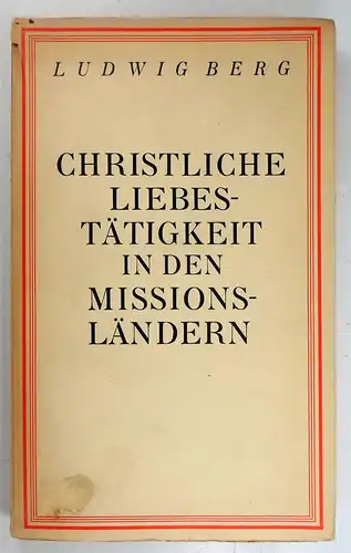 Berg, Ludwig: Christliche Liebestätigkeit in den Missionsländern unter weitgehender Verwendung von bisher nicht veröffentlichten Missionsberichten an die Propaganda-Kongregation zu Rom. 