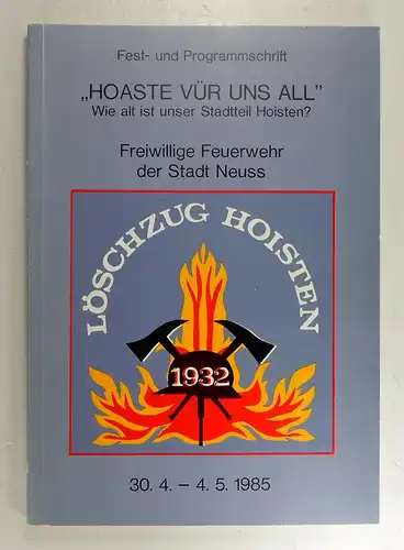 Freiwillige Feuerwehr der Stadt Neuss (Hg.): "Hoaste vür uns all" Wie alt ist unser Stadtteil Hoisten? Freiwillige Feuerwehr der Stadt Neuss - Löschzug Hoisten. Fest- und Programmschrift. 30.4. - 4.5.1985. 