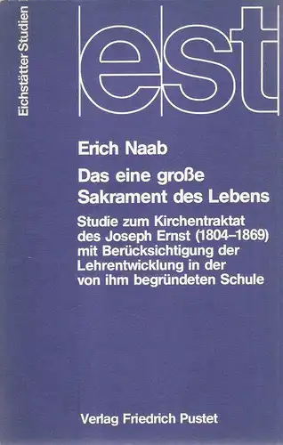 Naab, Erich: Das eine grosse Sakrament des Lebens : Studie zum Kirchentraktat d. Joseph Ernst (1804 - 1869) mit Berücks. d. Lehrentwicklung in d. von ihm begr. Schule. 