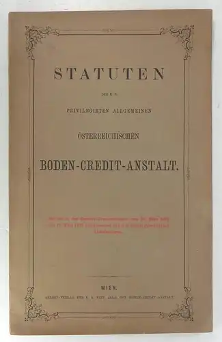 Ohne Autor: Statuten der K. K. Privilegirten Allgemeinen österreichischen Boden-Credit-Anstalt. Mit den in den General-Versammlungen vom 28. März 1867 und 17. März 1870 beschlossenen und allerhöchst genehmigten Abänderungen. 