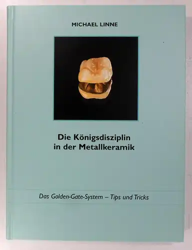 Linne, Michael: Die Königsdisziplin in der Metallkeramik. Das Golden-Gate-System. Tips und Tricks. 