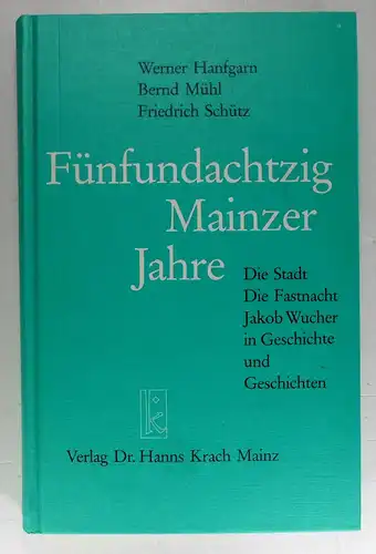 Hanfgarn, Werner / Bernd Mühl / Friedrich Schütz: Fünfundachtzig Mainzer Jahre. Die Stadt - Die Fastnacht - Jakob Wucher in Geschichte und Geschichten. 