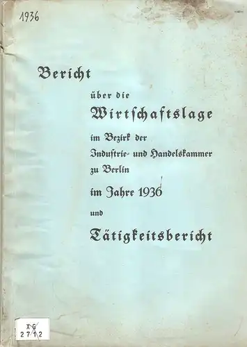Jahresbericht der Handels-Kammer zu Berlin (Hrsg.): Bericht über die Wirtschaftslage im Bezirk der Industrie- und Handelskammer zu Berlin im Jahre 1936 und Tätigkeitsbericht. 