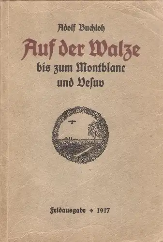 Buchloh, Adolf: Auf der Walze bis zum Montblanc und Vesuv. Erlebnisse e. wandernden Handwerksburschen von ihm selbst geschrieben. Feldausgabe 1917. (Mit e. Vorw. von Johannes Dose). 