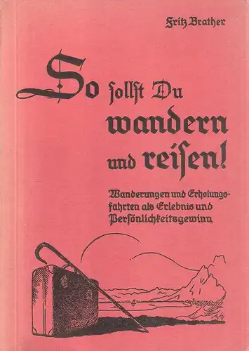 Brather, Fritz: So sollst Du wandern und reisen! Wanderungen u. Erholungsfahrten als Erlebnis u. Persönlichkeitsgewinn. 