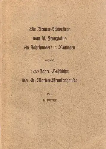 Büter, H: Die Armen-Schwestern vom heiligen Franziskus (SPSF) ein Jahrhundert in Ratingen zugleich 100 Jahre Geschichte des St. Marien-Krankenhauses. 