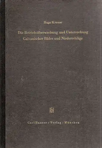 Krause, Hugo: Die Betriebsüberwachung und Untersuchung Galvanischer Bäder und Niederschläge. 