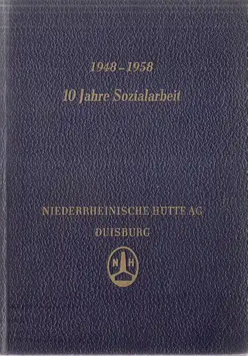Niederrheinische Hütte AG Duisburg (Hrsg.): 1948 - 1958. 10 Jahre Sozialarbeit.  Niederrheinische Hütte AG Duisburg. 