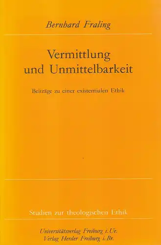 Fraling, Bernhard: Vermittlung und Unmittelbarkeit. Beiträge zu einer existentialen Ethik. (Studien zur theologischen Ethik ; 59). 