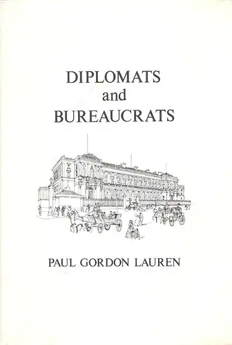 Lauren, Paul Gordon: Diplomats and bureaucrats. The first institutional responses to twentieth-century diplomacy in France and Germany. 