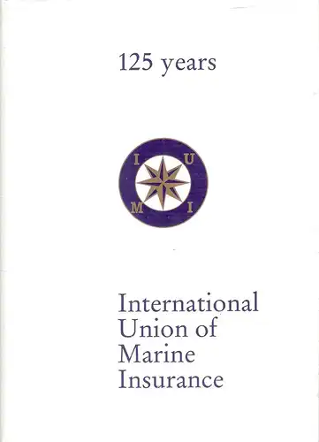 Koch, Peter (Verf.) / International Union of Marine Insurance (Hrsg.): 125 years of the International Union of Marine Insurance : from an alliance of insurance companies in continental Europe to a worldwide organization of national associations ; on the o