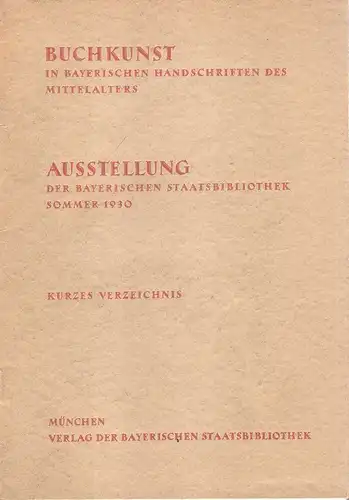 (Ohne Autor): Buchkunst in bayrischen Handschriften des Mittelalters : Ausstellung der Bayrischen Staatsbibliothek, Sommer 1930 ; Kurzes Verzeichnis. 