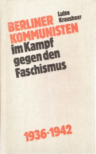 Kraushaar, Luise: Berliner Kommunisten im Kampf gegen den Faschismus 1936 bis 1942. 