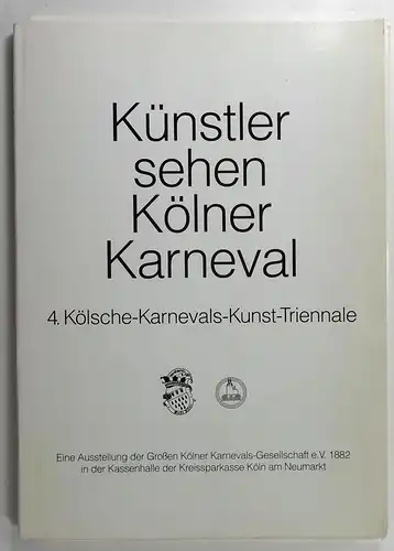 Kölner Karnevals-Gesellschaft e. V. 1882 (Hg.): Künstler sehen Kölner Karneval. 4. Kölsche-Karnevals-Triennale. Eine Ausstellung der Großen Kölner Karnevals-Gesellschaft e.V. 