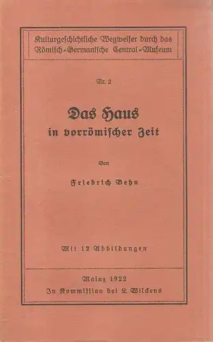Behn, Friedrich: Das Haus in vorrömischer Zeit. (Kulturgeschichtliche Wegweiser durch das römisch-germanische Central-Museum ; Nr 2). 