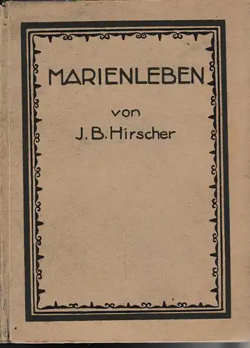 Hirscher, Johann Baptist von: Das Leben der seligsten Jungfrau und Gottesmutter Maria. Zu Lehr u. Erbauung f. Frauen u. Jungfrauen. 