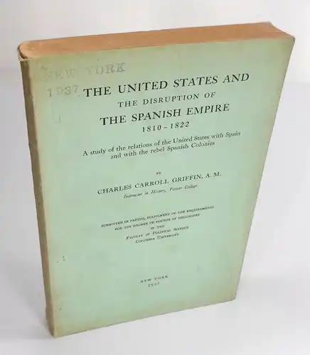 Griffin, Charles Carroll: The United States and the disruption of the Spanish Empire 1810-1822. A study of the relations of the United States with Spain and with the rebel Spanish Colonies. 