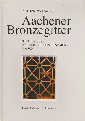 Pawelec, Katharina: Aachener Bronzegitter. Studien zur karolingischen Ornamentik um 800. (Bonner Beiträge zur Kunstwissenschaft ; Bd. 12). 