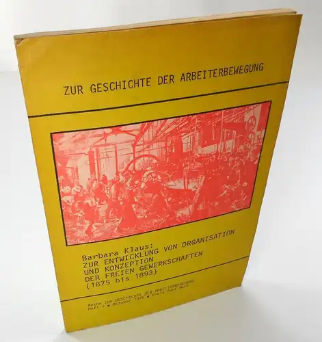 Klaus, Barbara: Zur Entwicklung von Organisation und Konzeption der Freien Gewerkschaften (1875 bis 1893). (Zur Geschichte der Arbeiterbewegung, Heft 1 / Oktober 1976). 