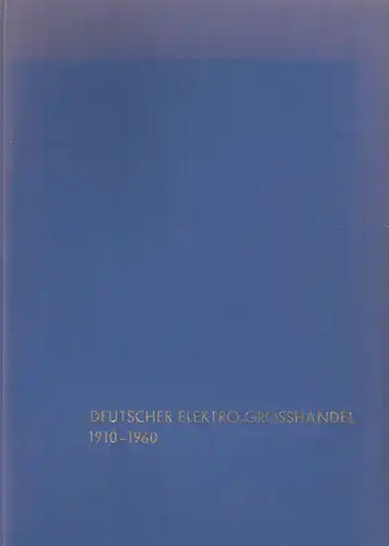 Wrona, Erich / Bundesverband des Elektro-Großhandels (Hrsg.): 50 Jahre Organisation des Deutschen Elektro-Grosshandel : Festschrift des Bundesverbandes des Elektro-Grosshandels V. G., 1910-1960. 