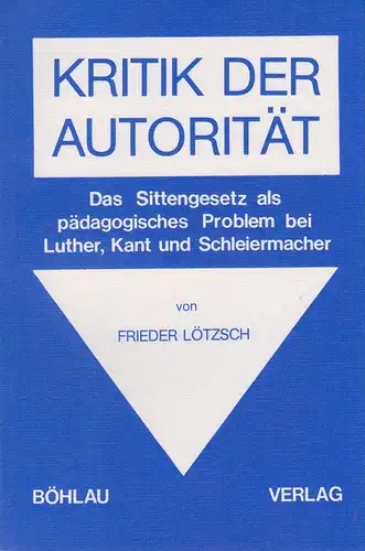 Lötzsch, Frieder: Kritik der Autorität. Das Sittengesetz als pädagog. Problem bei Luther, Kant u. Schleiermacher. 