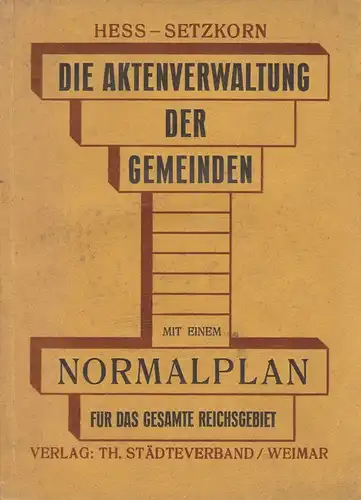Hess, Alfred / Setzkorn, Martin (Bearb.): Die Aktenverwaltung der Gemeinden: mit einem Normalplan ; (für das gesamte Reichsgebiet). 