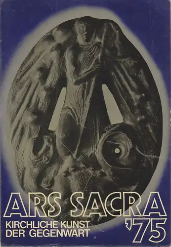 Tack, Franz (Hrsg.): Ars sacra ' 75. Kirchliche Kunst der Gegenwart Ausstellung d. Künstler-Union-Köln i. Verb. mit d. Stadt Köln u. Bistümern d. Kirchenprov. Köln u. Paderborn ... 12.2. - 23.3. 1975. 