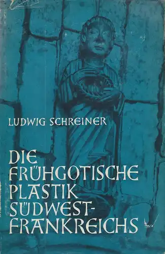Schreiner, Ludwig: Die frühgotische Plastik Südwestfrankreichs. Studien zum Style Plantagenet zwischen 1170 und 1240 mit bes. Berücks. d. Schlußsteinzyklen. 