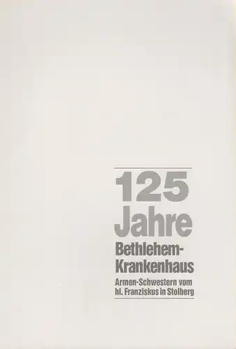 (Ohne Autor): 125 Jahre Bethlehem-Krankenhaus: Armen-Schwestern vom hl. Franziskus in Stolberg. 