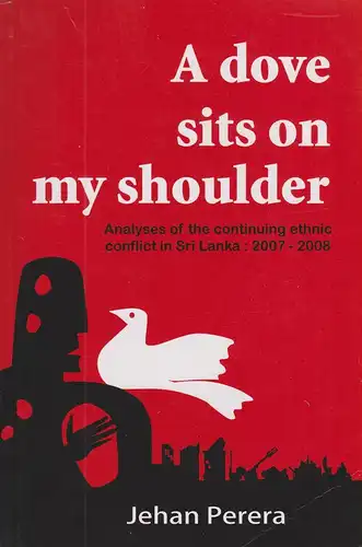 Perera, Jehan: A dove sits on my shoulder : analyses of the continuing ethnic conflict in Sri Lanka, 2007 - 2008. 