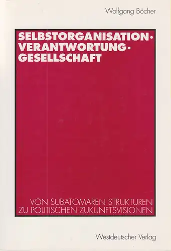 Böcher, Wolfgang: Selbstorganisation, Verantwortung, Gesellschaft. Von subatomaren Strukturen zu politischen Zukunftsvisionen. 