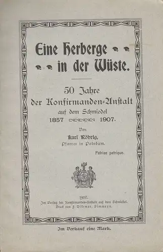 Röhrig, Karl / Konfirmanden-Anstalt auf dem Schmiedel (Simmern/Hunsrück): Eine Herberge in der Wüste. 50 Jahre der Konfirmanden-Anstalt auf dem Schmiedel 1857-1907 / unter Benutzung der...