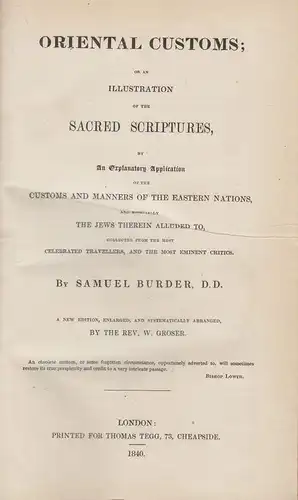 Burder, Samuel: Oriental customs, or, An illustration of the Sacred Scriptures, by an explanatory application of the customs and manners of the Eastern nations and especially the Jews therein alluded to, collected from the most celebrated travellers, and 