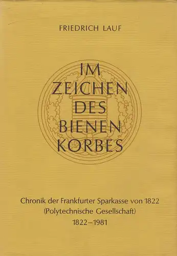 Lauf, Friedrich: Im Zeichen des Bienenkorbes: Chronik der Frankfurter Sparkasse von 1822 (Polytechnische Gesellschaft) 1822 - 1981. Gegründet von der Polytechnischen Gesellschaft, eröffnet am 12. Juni 1822. 