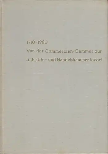 Brandt, Harm-Hinrich: Von der Fürstlich-Hessischen Commercien-Cammer zur Industrie- und Handelskammer Kassel 1710 - 1960: Wirtschaftspolitik und gewerbliche Mitbeteiligung im nodhessischen Raum. 